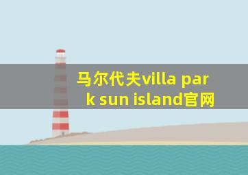 马尔代夫villa park sun island官网